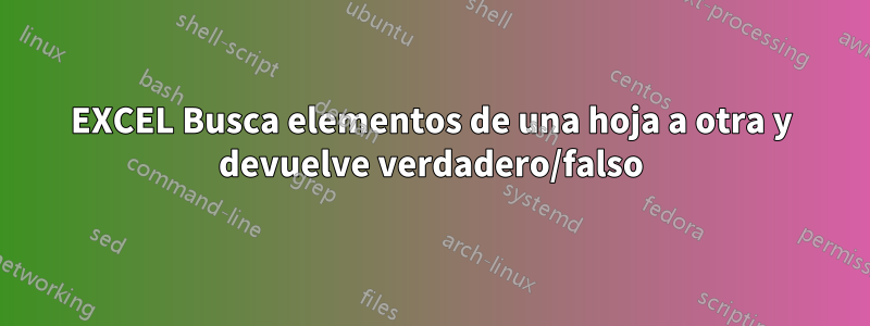 EXCEL Busca elementos de una hoja a otra y devuelve verdadero/falso