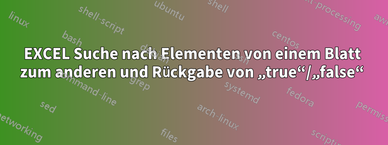 EXCEL Suche nach Elementen von einem Blatt zum anderen und Rückgabe von „true“/„false“