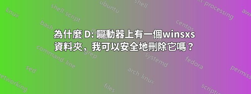 為什麼 D: 驅動器上有一個winsxs 資料夾，我可以安全地刪除它嗎？