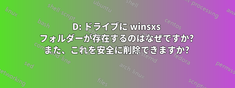 D: ドライブに winsxs フォルダーが存在するのはなぜですか? また、これを安全に削除できますか?