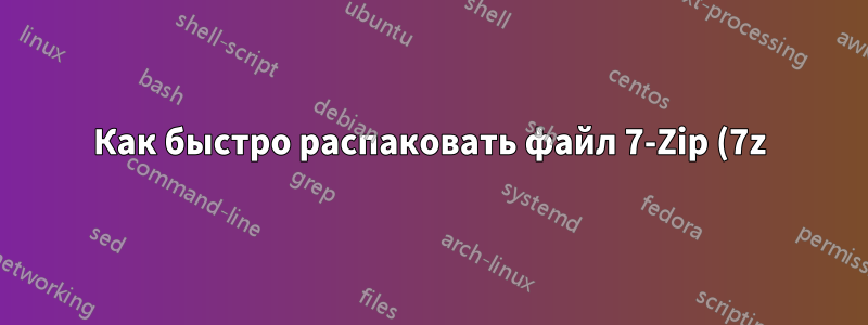 Как быстро распаковать файл 7-Zip (7z) размером 1 ТБ (5 миллионов файлов), хранящийся на NAS