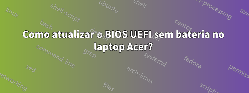 Como atualizar o BIOS UEFI sem bateria no laptop Acer?