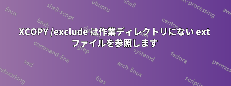 XCOPY /exclude は作業ディレクトリにない ext ファイルを参照します