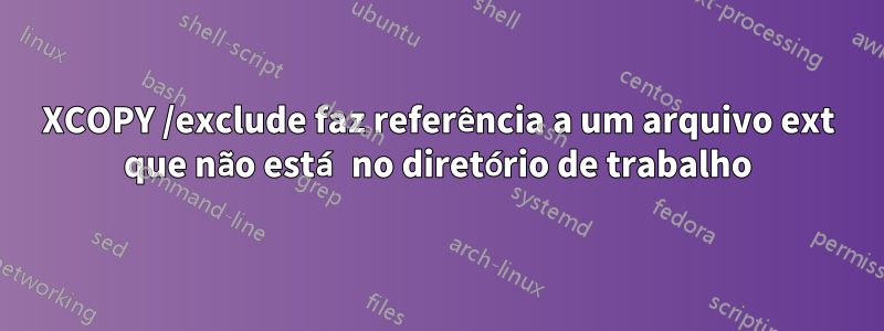 XCOPY /exclude faz referência a um arquivo ext que não está no diretório de trabalho