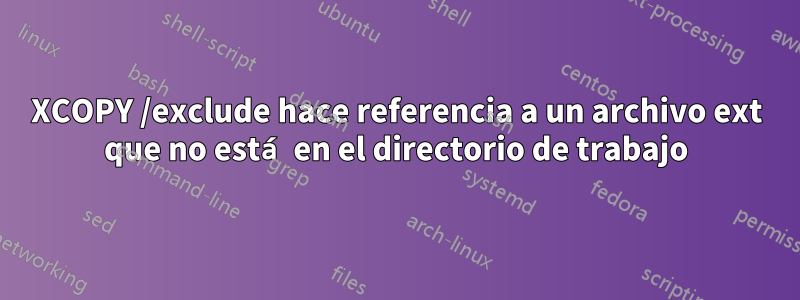 XCOPY /exclude hace referencia a un archivo ext que no está en el directorio de trabajo