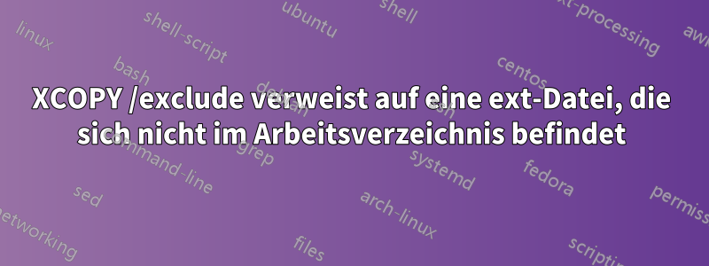 XCOPY /exclude verweist auf eine ext-Datei, die sich nicht im Arbeitsverzeichnis befindet