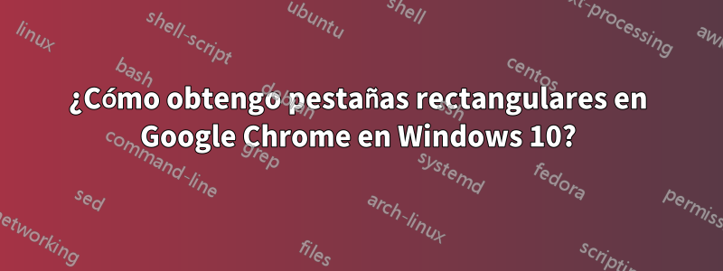 ¿Cómo obtengo pestañas rectangulares en Google Chrome en Windows 10?