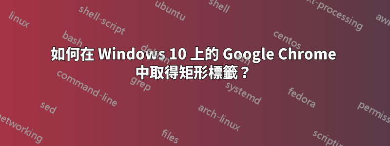 如何在 Windows 10 上的 Google Chrome 中取得矩形標籤？