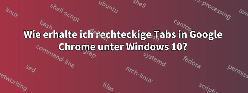 Wie erhalte ich rechteckige Tabs in Google Chrome unter Windows 10?