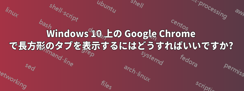 Windows 10 上の Google Chrome で長方形のタブを表示するにはどうすればいいですか?