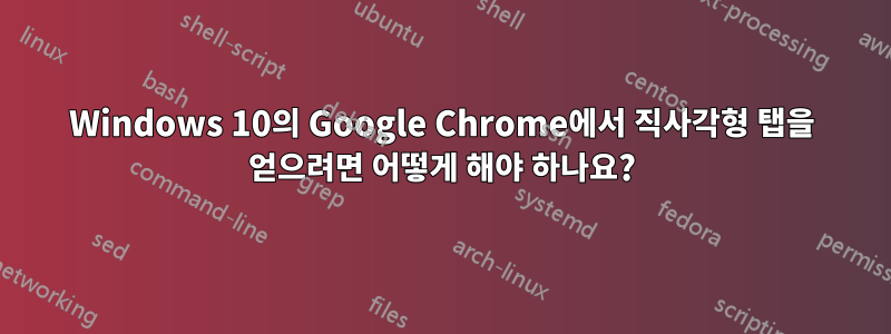 Windows 10의 Google Chrome에서 직사각형 탭을 얻으려면 어떻게 해야 하나요?