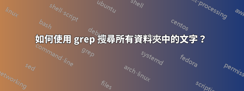 如何使用 grep 搜尋所有資料夾中的文字？