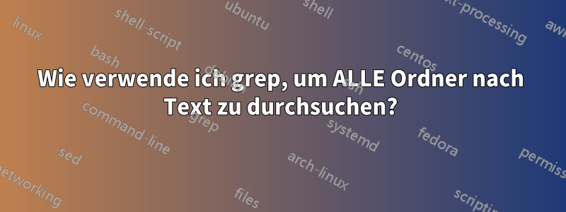 Wie verwende ich grep, um ALLE Ordner nach Text zu durchsuchen?