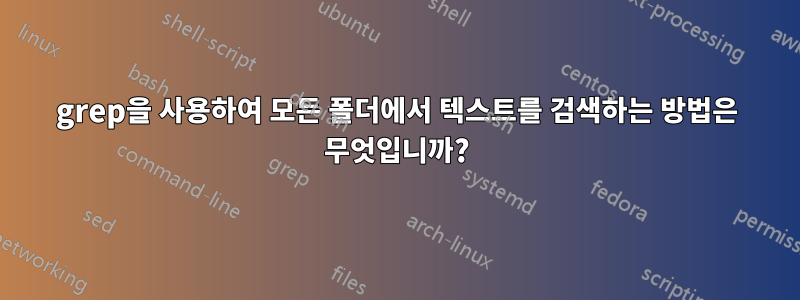 grep을 사용하여 모든 폴더에서 텍스트를 검색하는 방법은 무엇입니까?