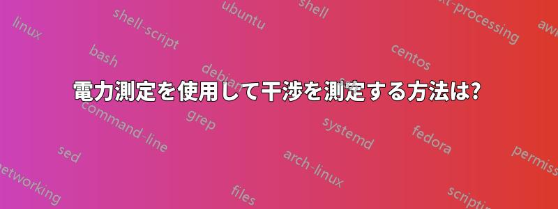 電力測定を使用して干渉を測定する方法は?