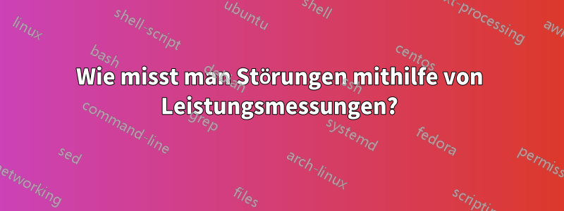 Wie misst man Störungen mithilfe von Leistungsmessungen?