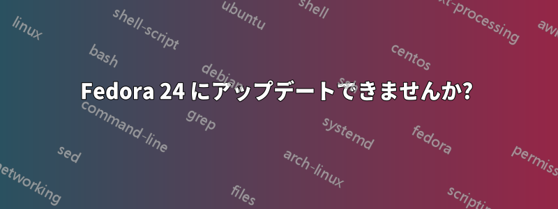Fedora 24 にアップデートできませんか?