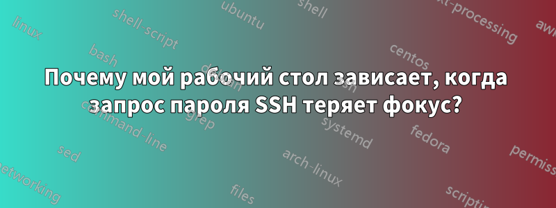 Почему мой рабочий стол зависает, когда запрос пароля SSH теряет фокус?