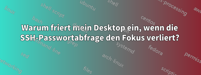 Warum friert mein Desktop ein, wenn die SSH-Passwortabfrage den Fokus verliert?