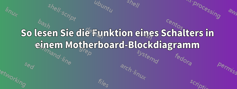 So lesen Sie die Funktion eines Schalters in einem Motherboard-Blockdiagramm