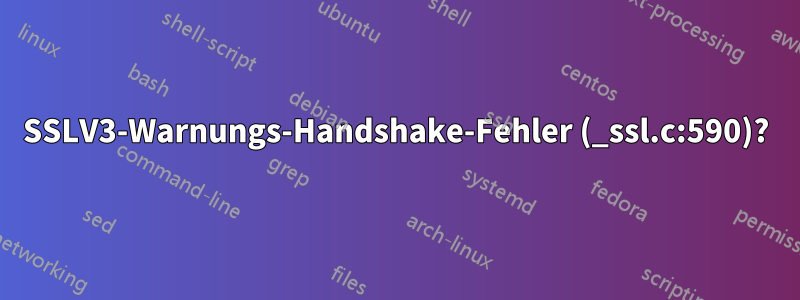 SSLV3-Warnungs-Handshake-Fehler (_ssl.c:590)?