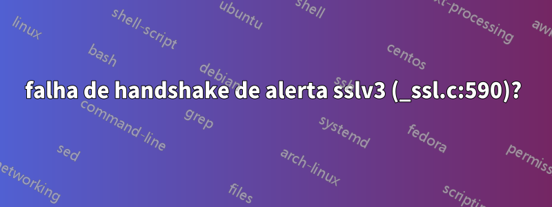 falha de handshake de alerta sslv3 (_ssl.c:590)?