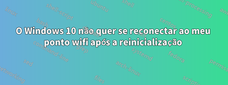 O Windows 10 não quer se reconectar ao meu ponto wifi após a reinicialização