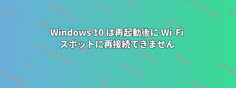 Windows 10 は再起動後に Wi-Fi スポットに再接続できません