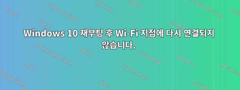 Windows 10 재부팅 후 Wi-Fi 지점에 다시 연결되지 않습니다.