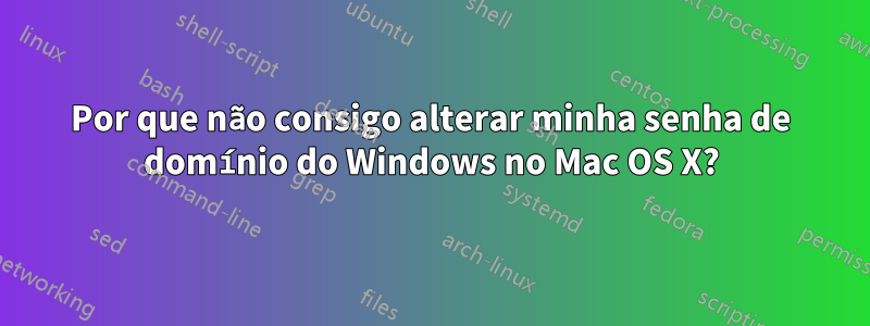 Por que não consigo alterar minha senha de domínio do Windows no Mac OS X?