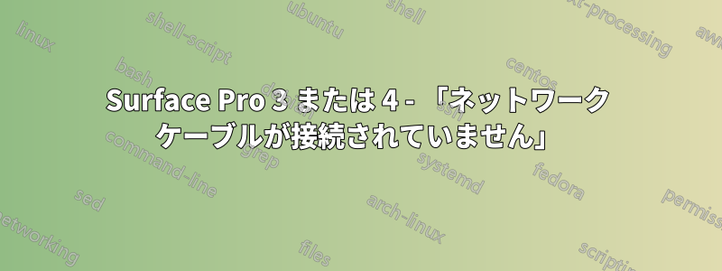 Surface Pro 3 または 4 - 「ネットワーク ケーブルが接続されていません」