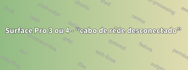 Surface Pro 3 ou 4 - “cabo de rede desconectado”