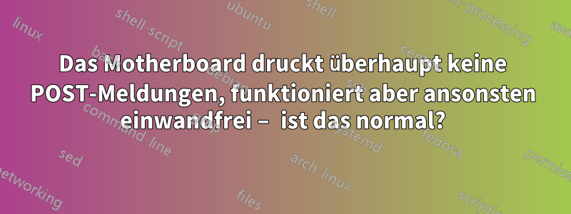 Das Motherboard druckt überhaupt keine POST-Meldungen, funktioniert aber ansonsten einwandfrei – ist das normal?