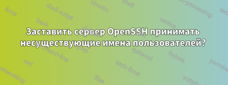 Заставить сервер OpenSSH принимать несуществующие имена пользователей?