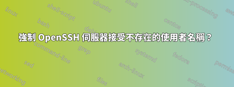 強制 OpenSSH 伺服器接受不存在的使用者名稱？