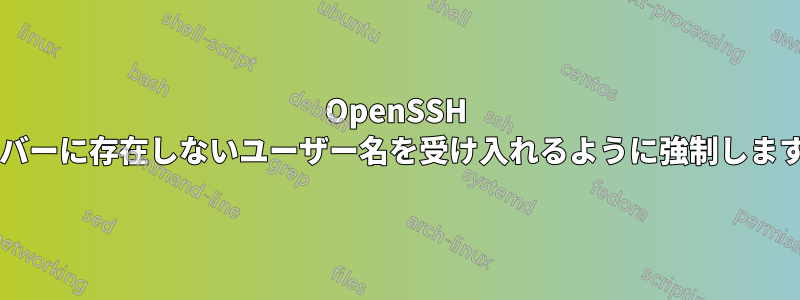 OpenSSH サーバーに存在しないユーザー名を受け入れるように強制しますか?