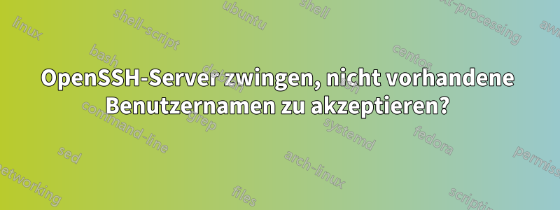 OpenSSH-Server zwingen, nicht vorhandene Benutzernamen zu akzeptieren?