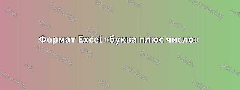 Формат Excel «буква плюс число»