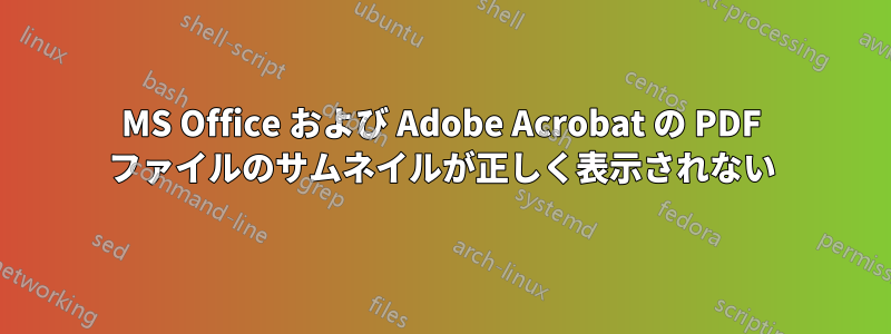 MS Office および Adob​​e Acrobat の PDF ファイルのサムネイルが正しく表示されない