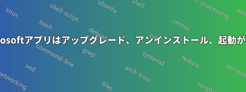 一部のMicrosoftアプリはアップグレード、アンインストール、起動ができません