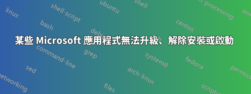 某些 Microsoft 應用程式無法升級、解除安裝或啟動