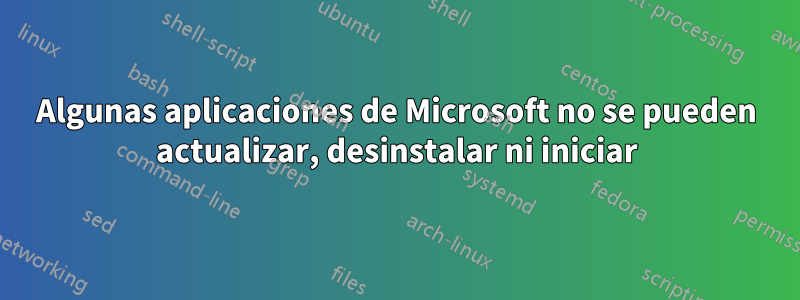 Algunas aplicaciones de Microsoft no se pueden actualizar, desinstalar ni iniciar