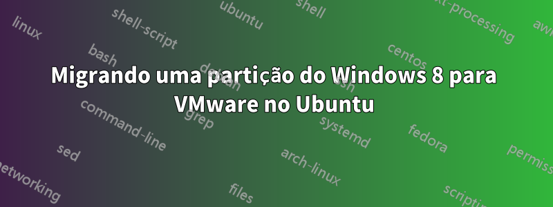 Migrando uma partição do Windows 8 para VMware no Ubuntu