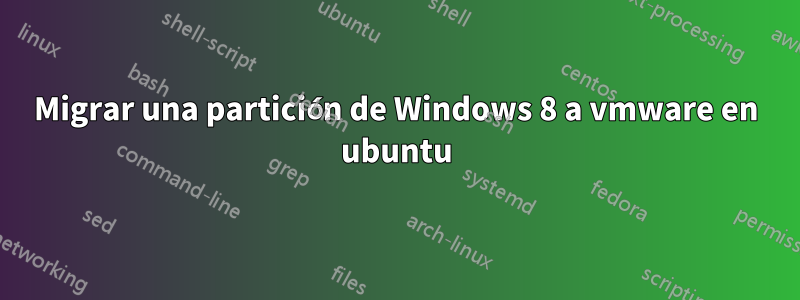 Migrar una partición de Windows 8 a vmware en ubuntu