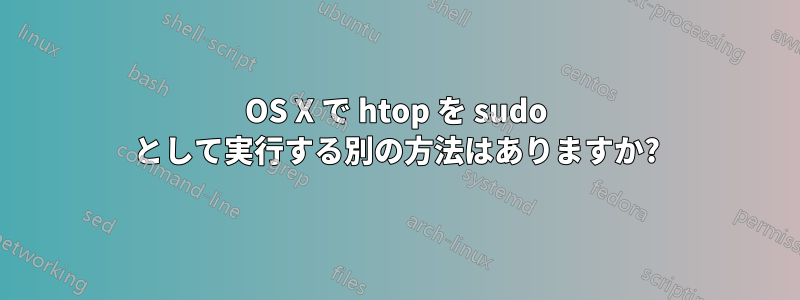 OS X で htop を sudo として実行する別の方法はありますか?