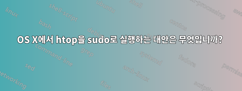 OS X에서 htop을 sudo로 실행하는 대안은 무엇입니까?