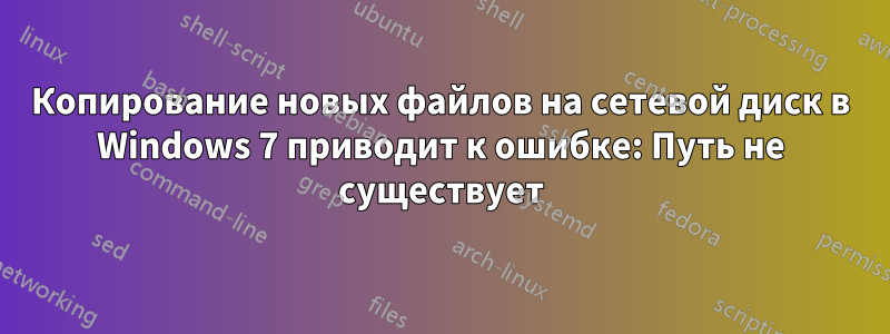 Копирование новых файлов на сетевой диск в Windows 7 приводит к ошибке: Путь не существует