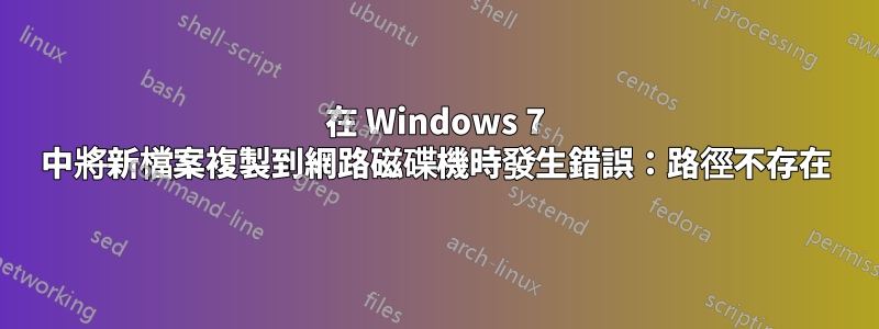 在 Windows 7 中將新檔案複製到網路磁碟機時發生錯誤：路徑不存在