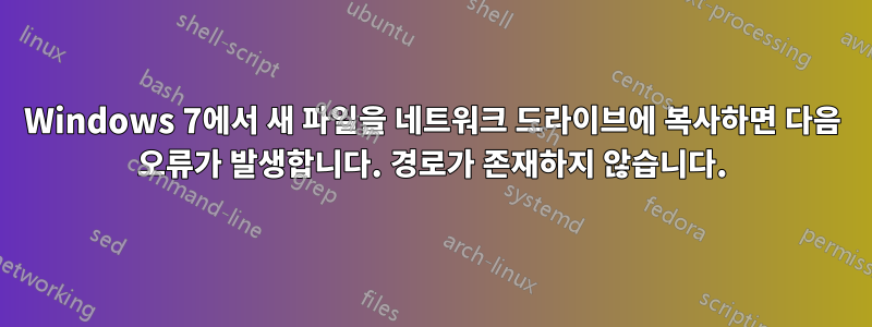 Windows 7에서 새 파일을 네트워크 드라이브에 복사하면 다음 오류가 발생합니다. 경로가 존재하지 않습니다.