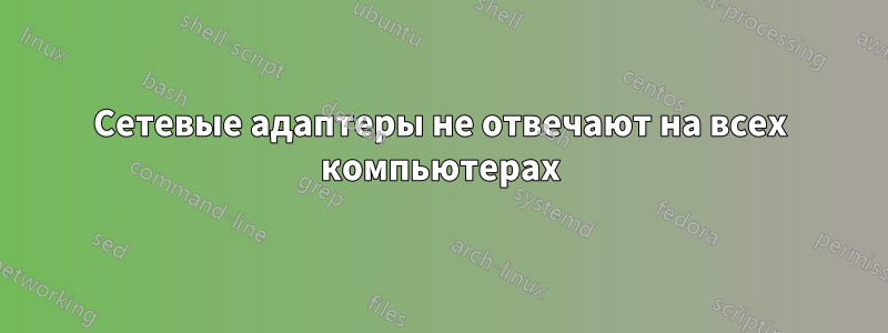 Сетевые адаптеры не отвечают на всех компьютерах